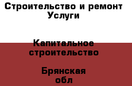 Строительство и ремонт Услуги - Капитальное строительство. Брянская обл.,Сельцо г.